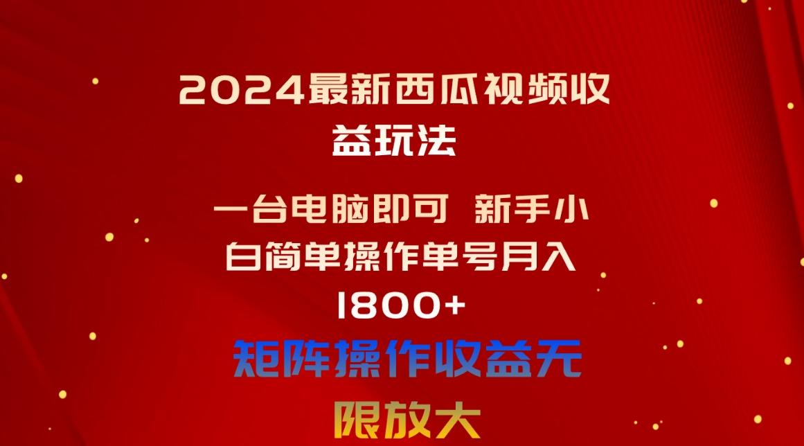 2024最新西瓜视频收益玩法，一台电脑即可 新手小白简单操作单号月入1800+-海旭网创