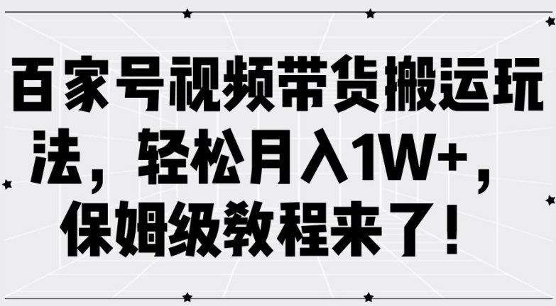 百家号视频带货搬运玩法，轻松月入1W+，保姆级教程来了【揭秘】-海旭网创