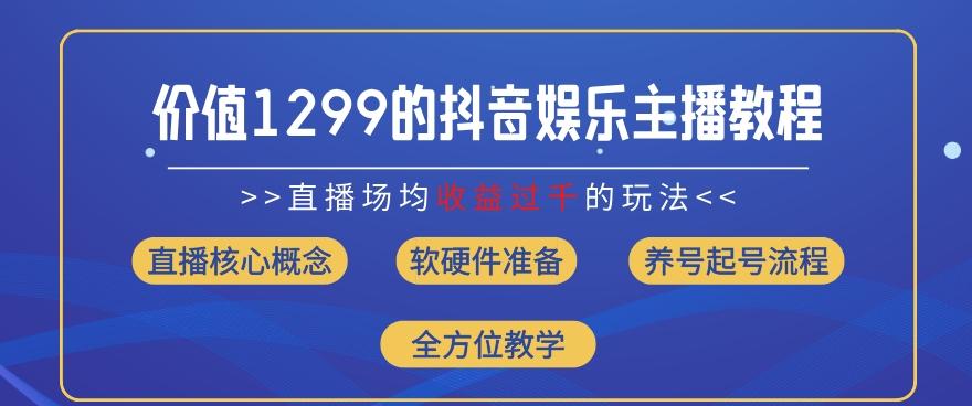 价值1299的抖音娱乐主播场均直播收入过千打法教学(8月最新)【揭秘】-海旭网创