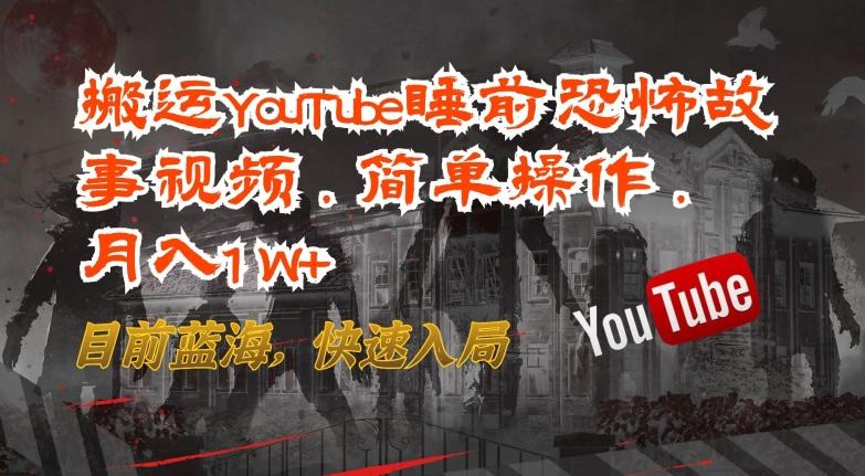 搬运YouTube睡前恐怖故事视频，简单操作，月入1W+，目前蓝海，快速入局【揭秘】-海旭网创