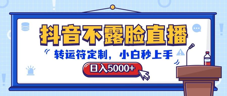 抖音不露脸直播，转运符定制，日入5000+，小白秒上手-海旭网创