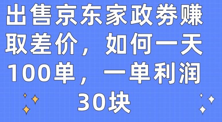 出售京东家政劵赚取差价，如何一天100单，一单利润30块【揭秘】-海旭网创