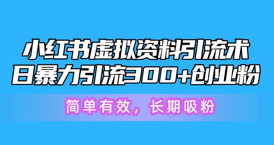 小红书虚拟资料引流术，日暴力引流300+创业粉，简单有效，长期吸粉-海旭网创