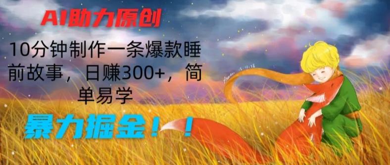 AI助力原创：10分钟制作一条爆款睡前故事，日赚300+，简单易学，暴力掘金【揭秘】-海旭网创
