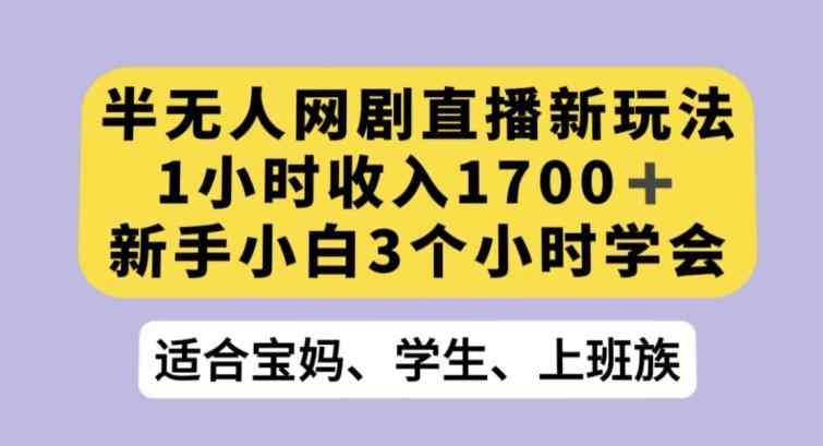 半无人网剧直播新玩法，1小时收入1700+，新手小白3小时学会【揭秘】-海旭网创