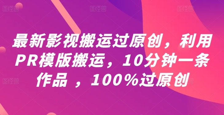 最新影视搬运过原创，利用PR模版搬运，10分钟一条作品 ，100%过原创【教程+PR模板】-海旭网创
