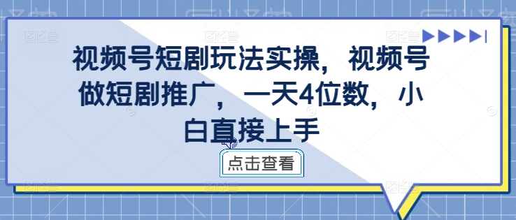 视频号短剧玩法实操，视频号做短剧推广，一天4位数，小白直接上手-海旭网创