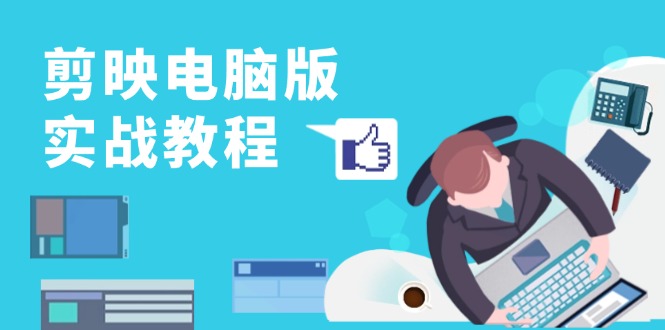 剪映电脑版实战教程，0基础打造短视频剪辑高手，详解功能、工具与实操案例-海旭网创