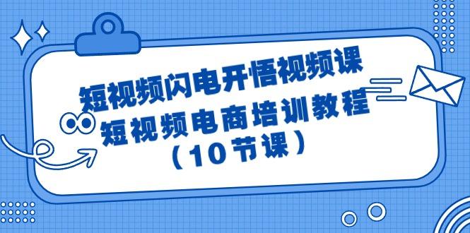 (9682期)短视频-闪电开悟视频课：短视频电商培训教程(10节课)-海旭网创