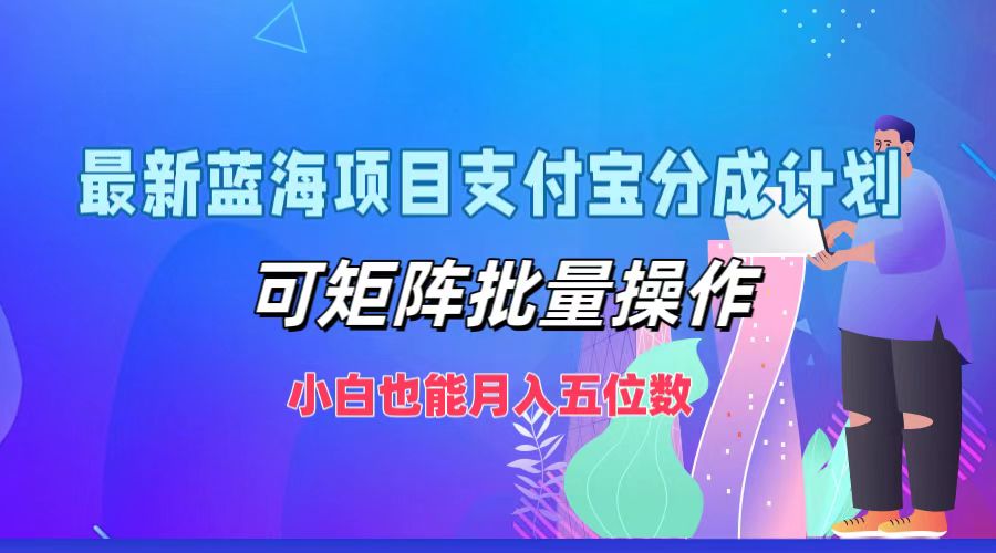 最新蓝海项目支付宝分成计划，可矩阵批量操作，小白也能月入五位数-海旭网创
