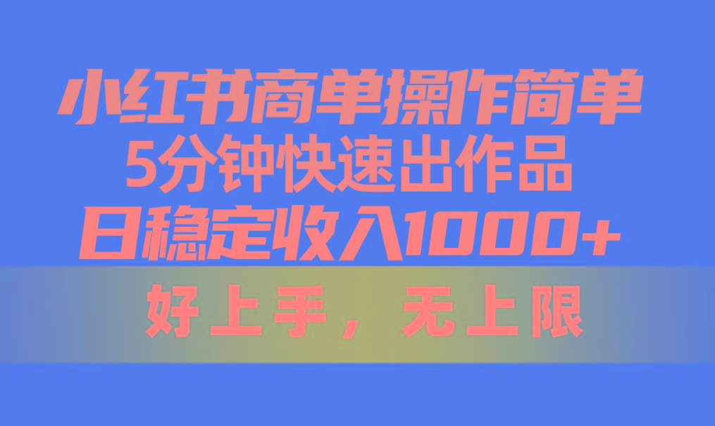 小红书商单操作简单，5分钟快速出作品，日稳定收入1000+，无上限-海旭网创