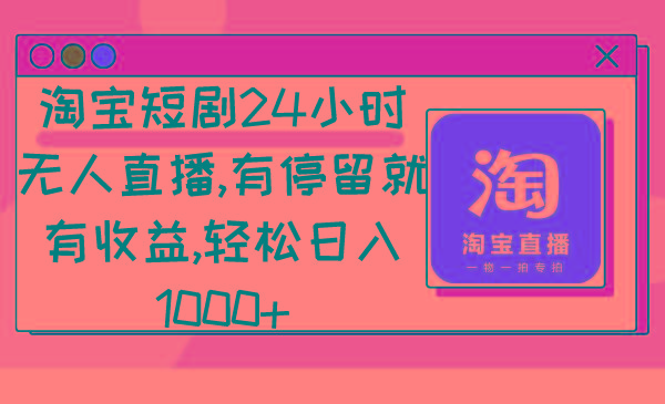 淘宝短剧24小时无人直播，有停留就有收益,轻松日入1000+-海旭网创