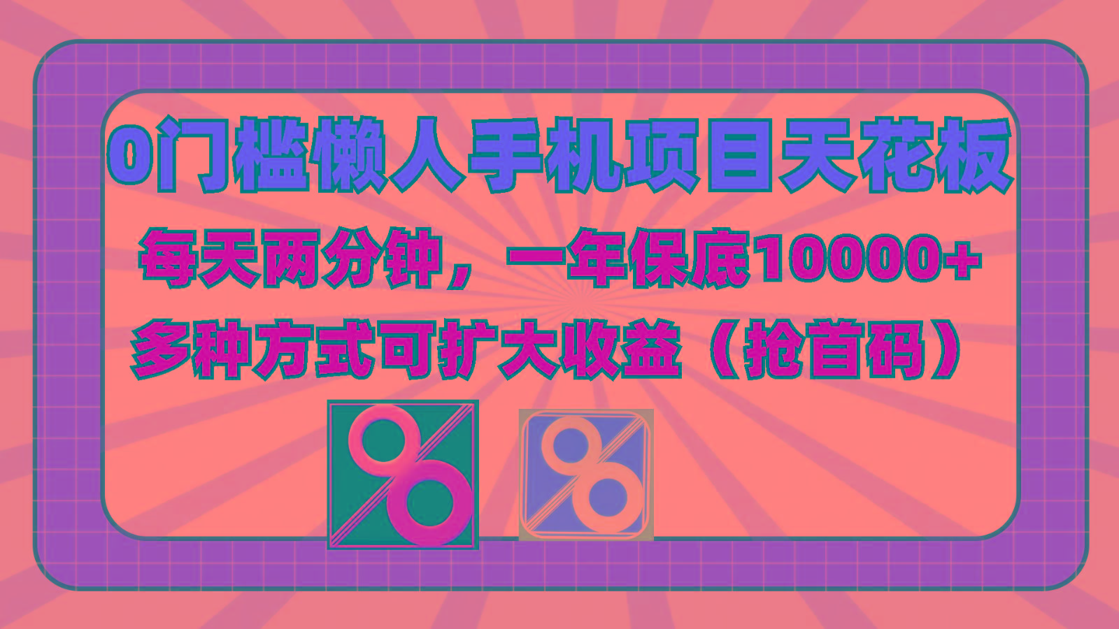 0门槛懒人手机项目，每天2分钟，一年10000+多种方式可扩大收益(抢首码)-海旭网创