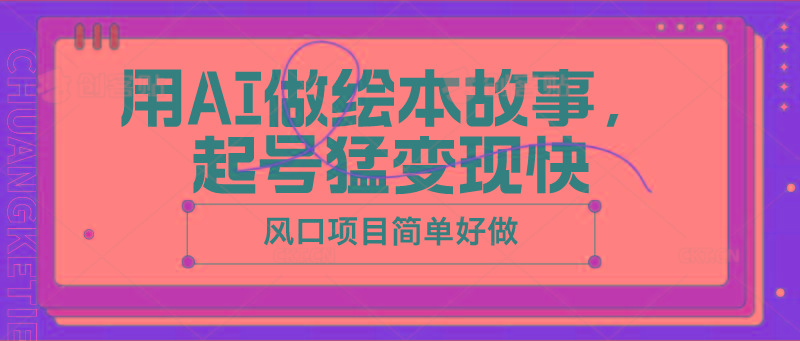 用AI做绘本故事，起号猛变现快，风口项目简单好做-海旭网创