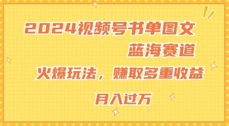 2024视频号书单图文蓝海赛道，火爆玩法，赚取多重收益，小白轻松上手，月入上万【揭秘】-海旭网创