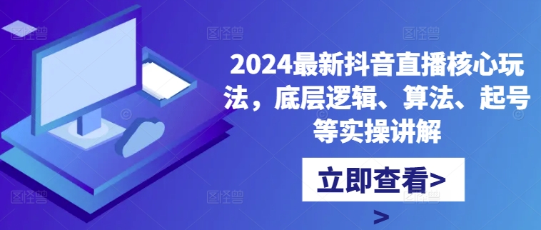 2024最新抖音直播核心玩法，底层逻辑、算法、起号等实操讲解-海旭网创