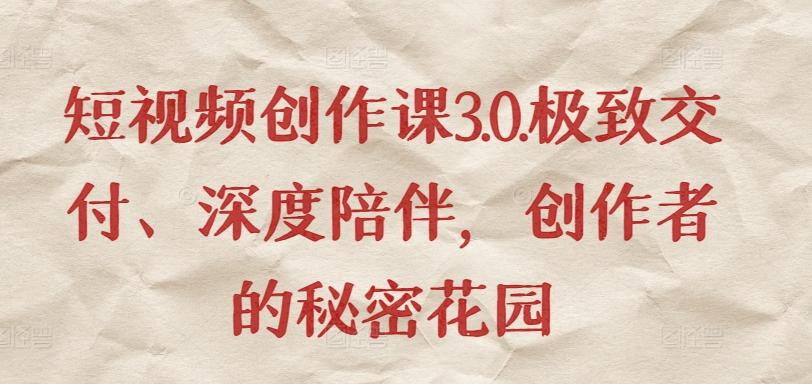 短视频创作课3.0.极致交付、深度陪伴，创作者的秘密花园-海旭网创