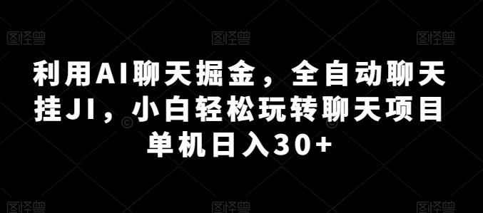 利用AI聊天掘金，全自动聊天挂JI，小白轻松玩转聊天项目 单机日入30+【揭秘】-海旭网创