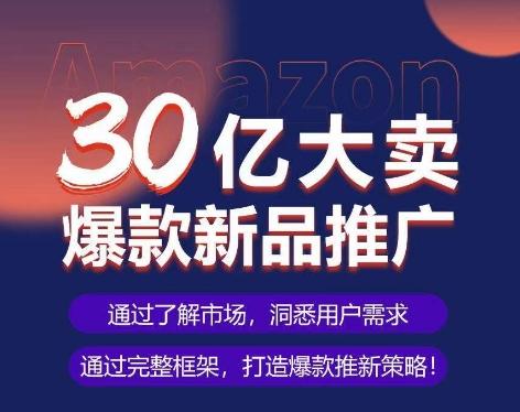 亚马逊·30亿大卖爆款新品推广，可复制、全程案例实操的爆款推新SOP-海旭网创