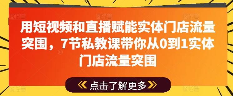 用短视频和直播赋能实体门店流量突围，7节私教课带你从0到1实体门店流量突围-海旭网创