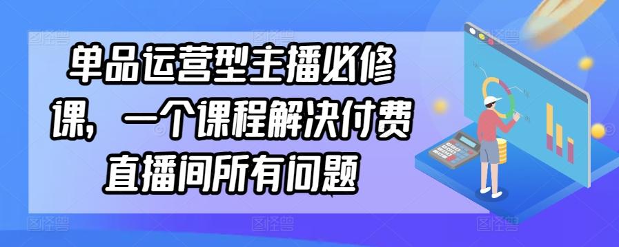 单品运营型主播必修课，一个课程解决付费直播间所有问题-海旭网创
