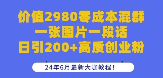 价值2980零成本混群一张图片一段话日引200+高质创业粉，24年6月最新大咖教程【揭秘】-海旭网创