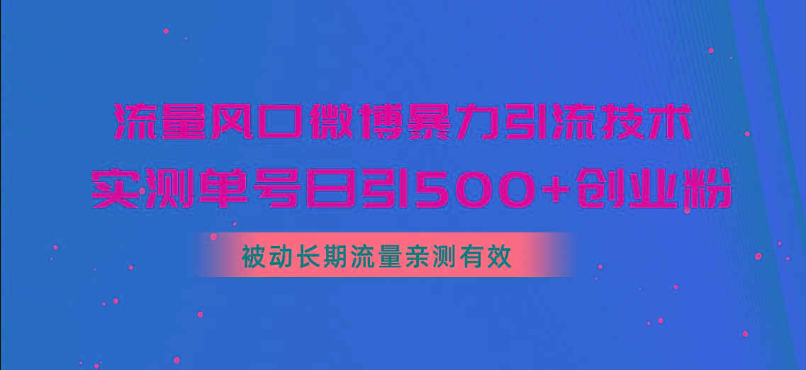 流量风口微博暴力引流技术，单号日引500+创业粉，被动长期流量-海旭网创