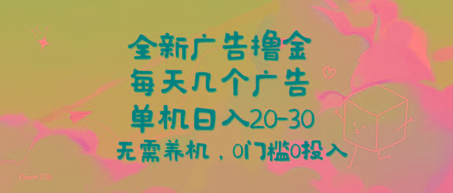 全新广告撸金，每天几个广告，单机日入20-30无需养机，0门槛0投入-海旭网创