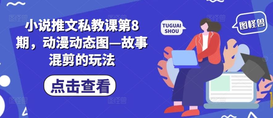 小说推文私教课第8期，动漫动态图—故事混剪的玩法-海旭网创