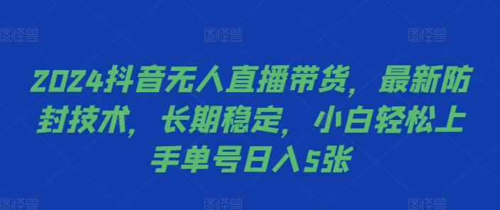 2024抖音无人直播带货，最新防封技术，长期稳定，小白轻松上手单号日入5张【揭秘】-海旭网创