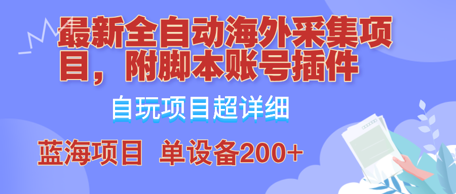 外面卖4980的全自动海外采集项目，带脚本账号插件保姆级教学，号称单日200+-海旭网创