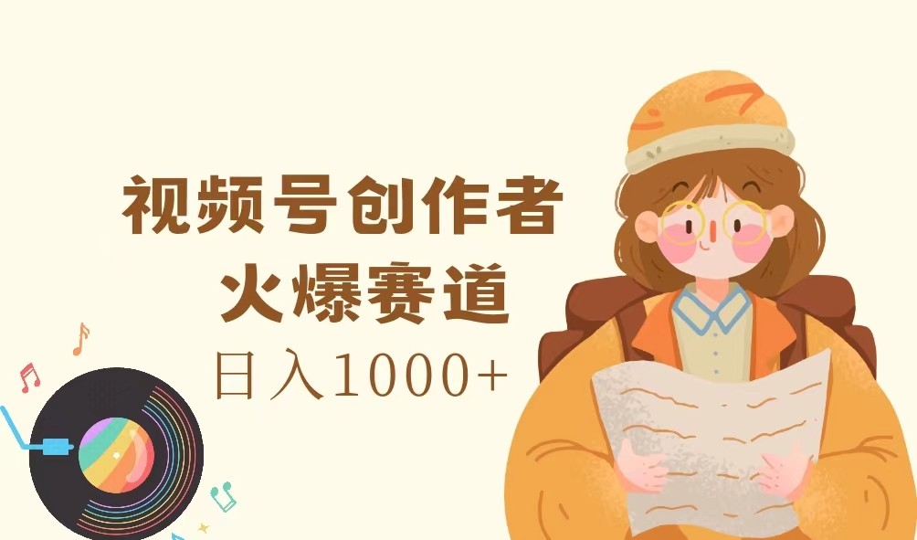 视频号创作者，火爆赛道，日入1000+-海旭网创