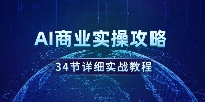 (9421期)AI商业实操攻略，34节详细实战教程！-海旭网创