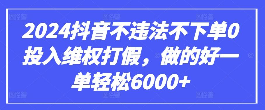 2024抖音不违法不下单0投入维权打假，做的好一单轻松6000+【仅揭秘】-海旭网创