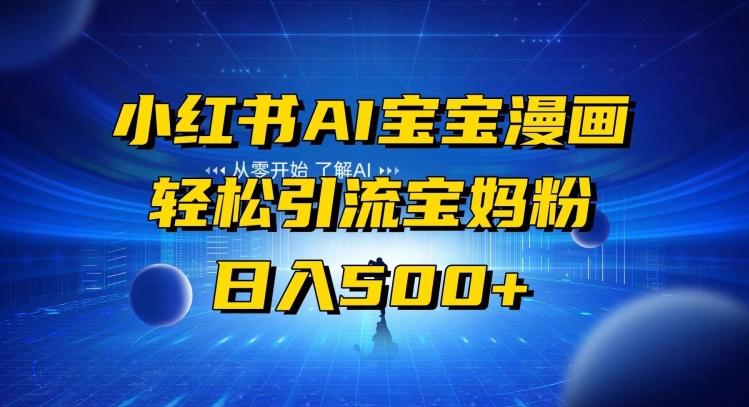 小红书AI宝宝漫画，轻松引流宝妈粉，小白零基础操作，日入500-海旭网创