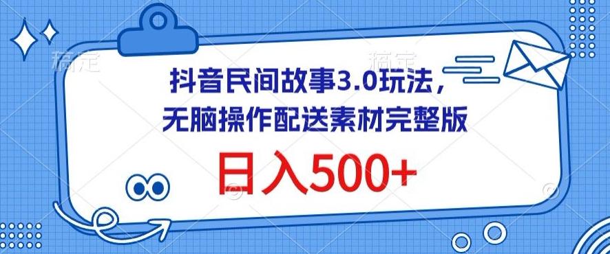 抖音民间故事3.0玩法，无脑操作，日入500+配送素材完整版【揭秘】-海旭网创