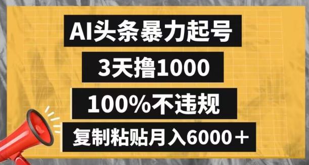 AI头条暴力起号，3天撸1000,100%不违规，复制粘贴月入6000＋【揭秘】-海旭网创