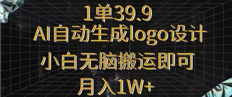 一单39.9，AI自动生成LOGO设计，小白无脑搬运即可，月入1w+-海旭网创
