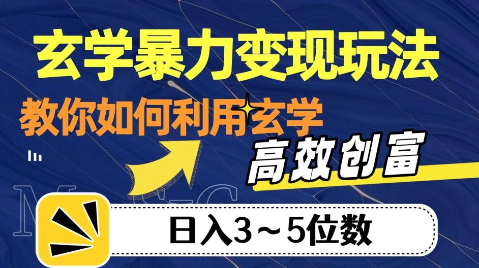 玄学暴力变现玩法，教你如何利用玄学，高效创富！日入3-5位数【揭秘】-海旭网创