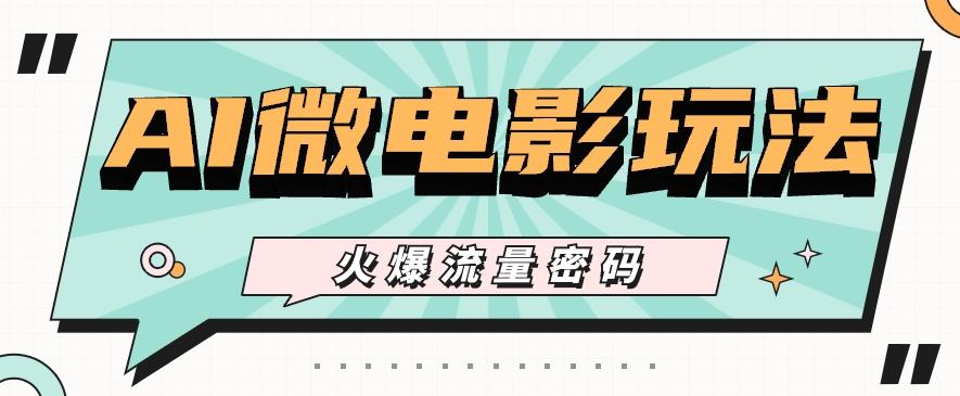 最近爆火的AI微电影玩法，零门槛新手也能制作原创作品，多种变现方式【视频+工具】-海旭网创