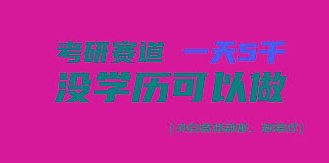 考研赛道一天5000+，没有学历可以做！-海旭网创