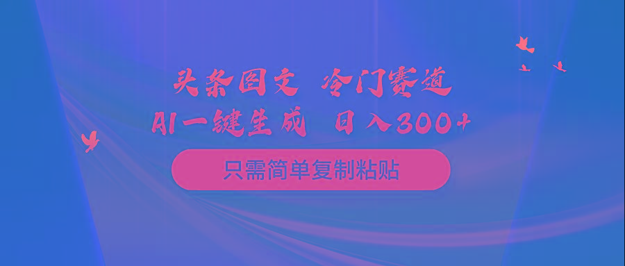 (10039期)头条图文 冷门赛道 只需简单复制粘贴 几分钟一条作品 日入300+-海旭网创