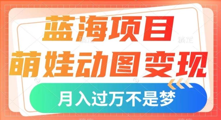 蓝海项目，萌娃动图变现，几分钟一个视频，小白也可直接入手，月入1w+【揭秘】-海旭网创