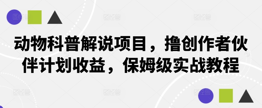 动物科普解说项目，撸创作者伙伴计划收益，保姆级实战教程-海旭网创