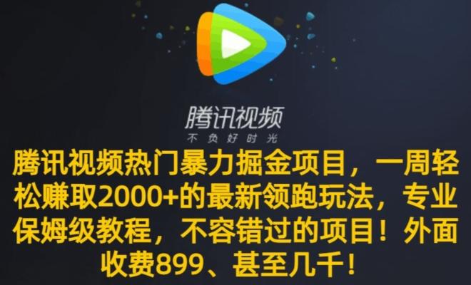 腾讯视频热门暴力掘金项目，一周轻松赚取2000+的最新领跑玩法，专业保姆级教程-海旭网创