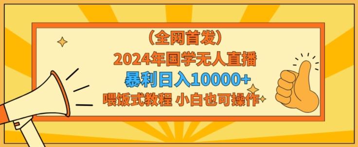 全网首发2024年国学无人直播暴力日入1w，加喂饭式教程，小白也可操作【揭秘】-海旭网创