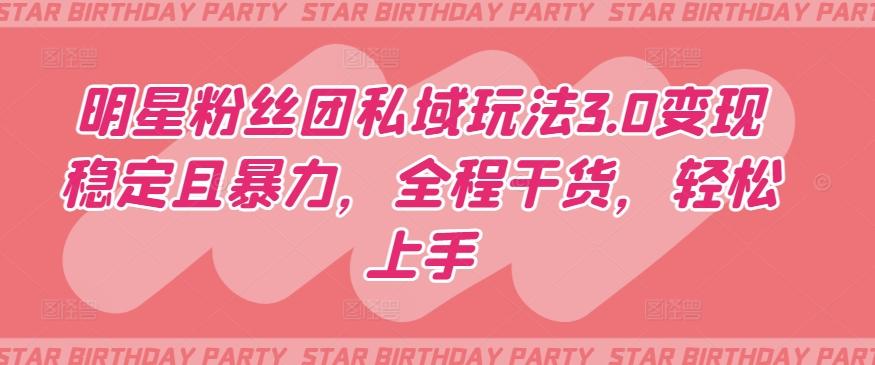 明星粉丝团私域玩法3.0变现稳定且暴力，全程干货，轻松上手【揭秘】-海旭网创