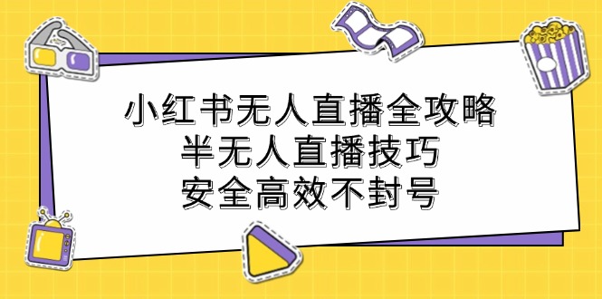 小红书无人直播全攻略：半无人直播技巧，安全高效不封号-海旭网创