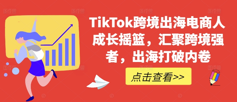 TikTok跨境出海电商人成长摇篮，汇聚跨境强者，出海打破内卷-海旭网创