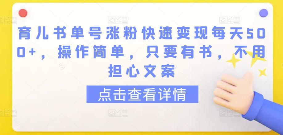 育儿书单号涨粉快速变现每天500+，操作简单，只要有书，不用担心文案【揭秘】-海旭网创